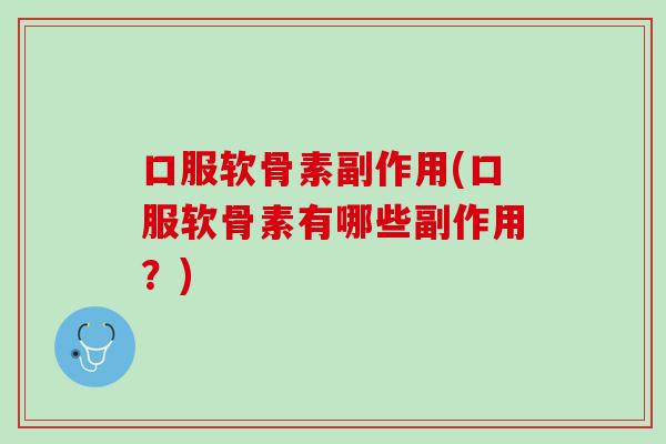 口服软骨素副作用(口服软骨素有哪些副作用？)