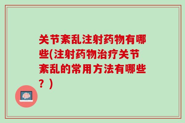 关节紊乱注射药物有哪些(注射药物治疗关节紊乱的常用方法有哪些？)