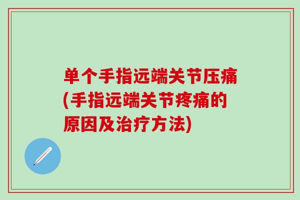 单个手指远端关节压痛(手指远端关节疼痛的原因及治疗方法)