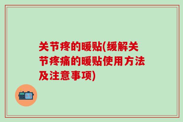 关节疼的暖贴(缓解关节疼痛的暖贴使用方法及注意事项)
