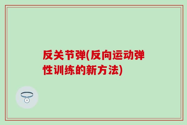 反关节弹(反向运动弹性训练的新方法)