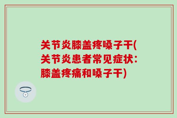 关节炎膝盖疼嗓子干(关节炎患者常见症状：膝盖疼痛和嗓子干)