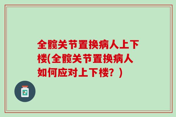 全髋关节置换病人上下楼(全髋关节置换病人如何应对上下楼？)