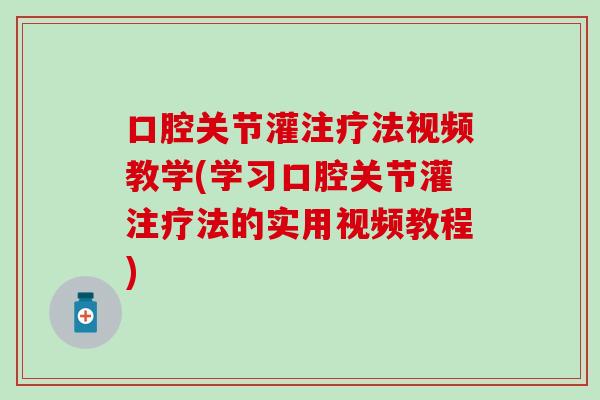 口腔关节灌注疗法视频教学(学习口腔关节灌注疗法的实用视频教程)