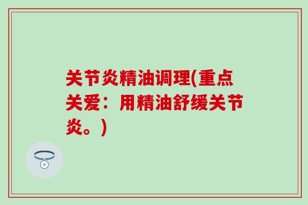 关节炎精油调理(重点关爱：用精油舒缓关节炎。)