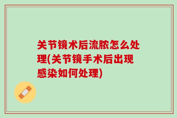 关节镜术后流脓怎么处理(关节镜手术后出现感染如何处理)