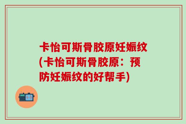 卡怡可斯骨胶原妊娠纹(卡怡可斯骨胶原：预防妊娠纹的好帮手)