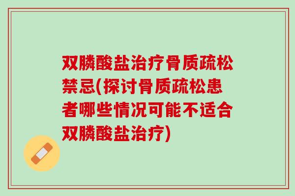 双膦酸盐禁忌(探讨患者哪些情况可能不适合双膦酸盐)