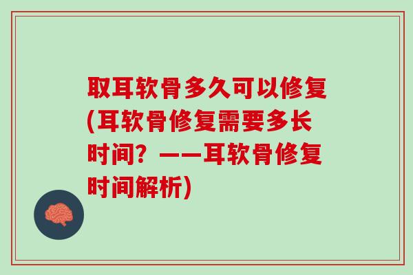 取耳软骨多久可以修复(耳软骨修复需要多长时间？——耳软骨修复时间解析)