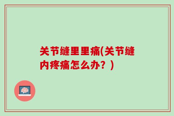 关节缝里里痛(关节缝内疼痛怎么办？)