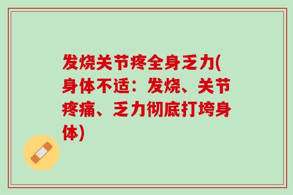 发烧关节疼全身乏力(身体不适：发烧、关节疼痛、乏力彻底打垮身体)