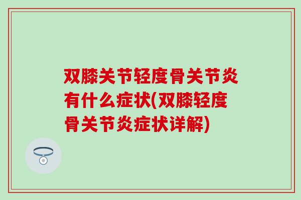 双膝关节轻度骨关节炎有什么症状(双膝轻度骨关节炎症状详解)