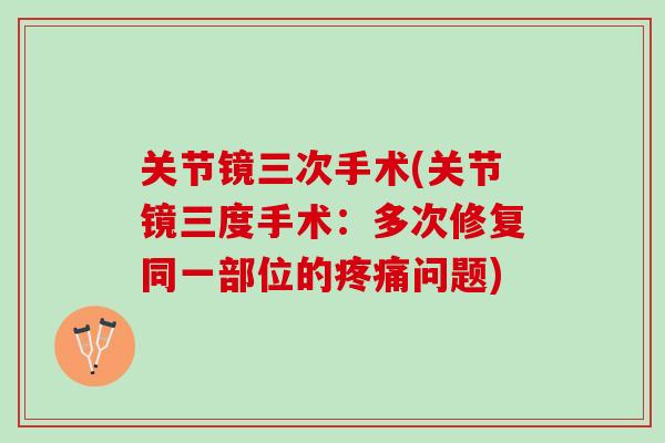 关节镜三次手术(关节镜三度手术：多次修复同一部位的疼痛问题)