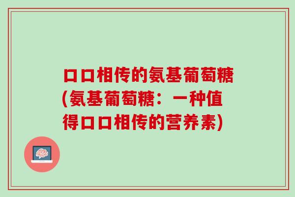 口口相传的氨基葡萄糖(氨基葡萄糖：一种值得口口相传的营养素)