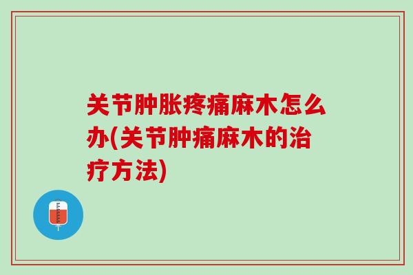 关节肿胀疼痛麻木怎么办(关节肿痛麻木的治疗方法)