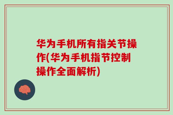 华为手机所有指关节操作(华为手机指节控制操作全面解析)