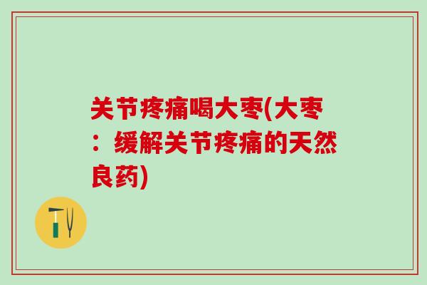 关节疼痛喝大枣(大枣：缓解关节疼痛的天然良药)