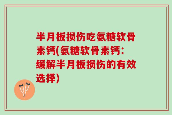 半月板损伤吃氨糖软骨素钙(氨糖软骨素钙：缓解半月板损伤的有效选择)
