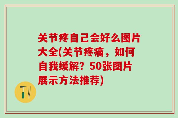 关节疼自己会好么图片大全(关节疼痛，如何自我缓解？50张图片展示方法推荐)