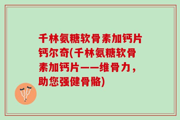 千林氨糖软骨素加钙片钙尔奇(千林氨糖软骨素加钙片——维骨力，助您强健骨骼)