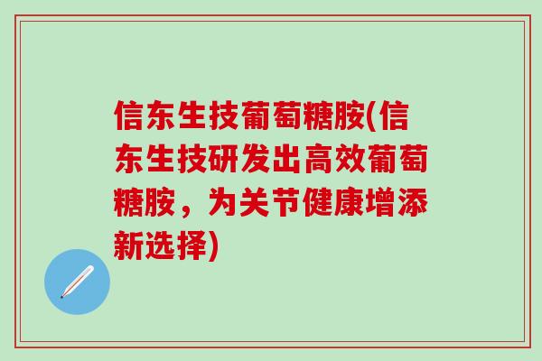 信东生技葡萄糖胺(信东生技研发出高效葡萄糖胺，为关节健康增添新选择)