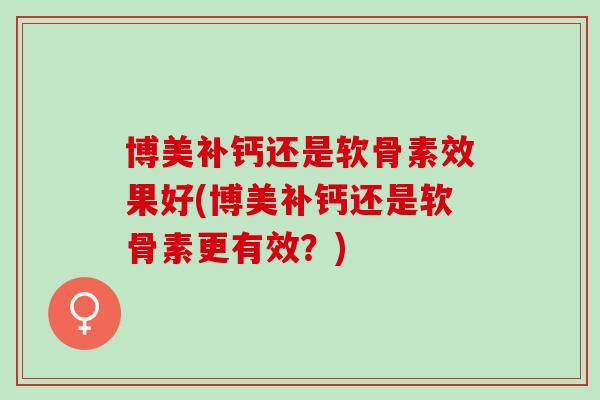 博美补钙还是软骨素效果好(博美补钙还是软骨素更有效？)