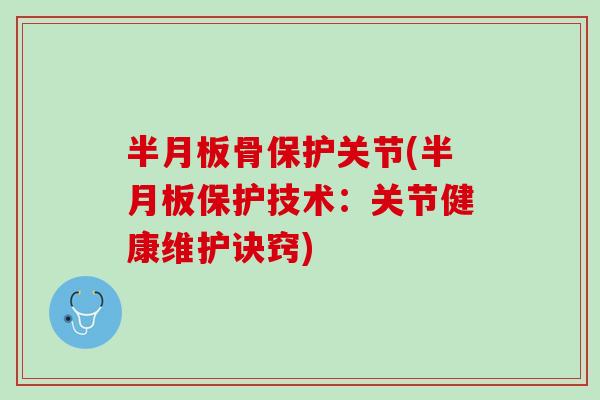 半月板骨保护关节(半月板保护技术：关节健康维护诀窍)