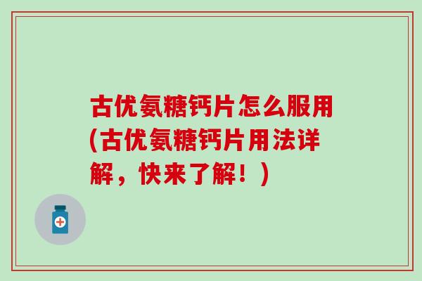 古优氨糖钙片怎么服用(古优氨糖钙片用法详解，快来了解！)