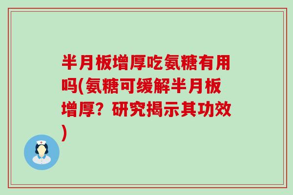 半月板增厚吃氨糖有用吗(氨糖可缓解半月板增厚？研究揭示其功效)