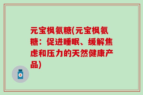 元宝枫氨糖(元宝枫氨糖：促进睡眠、缓解焦虑和压力的天然健康产品)