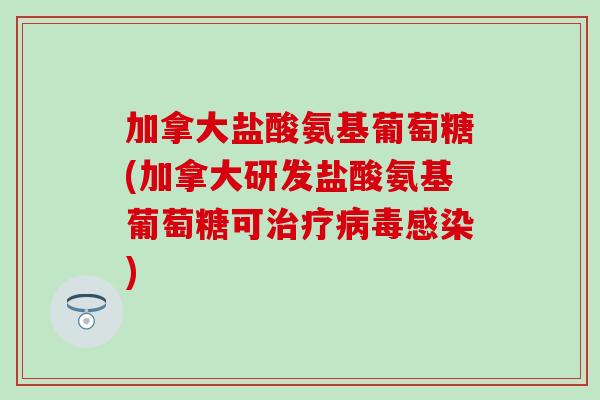 加拿大盐酸氨基葡萄糖(加拿大研发盐酸氨基葡萄糖可治疗病毒感染)