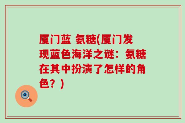 厦门蓝 氨糖(厦门发现蓝色海洋之谜：氨糖在其中扮演了怎样的角色？)
