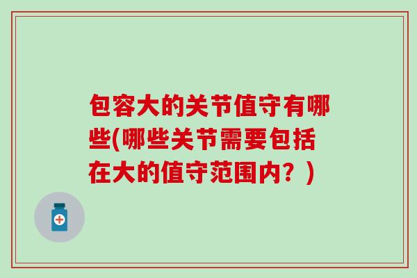 包容大的关节值守有哪些(哪些关节需要包括在大的值守范围内？)