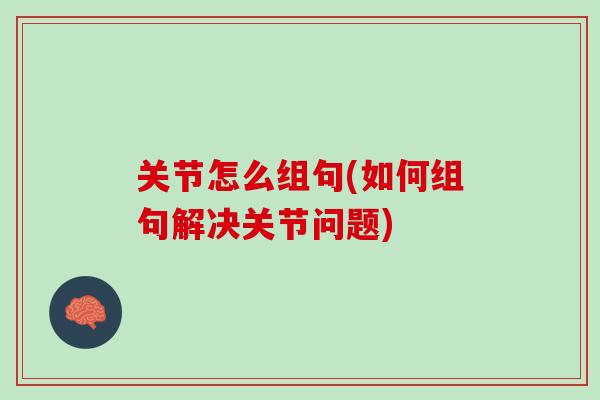 关节怎么组句(如何组句解决关节问题)