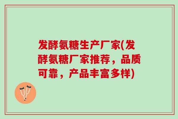 发酵氨糖生产厂家(发酵氨糖厂家推荐，品质可靠，产品丰富多样)