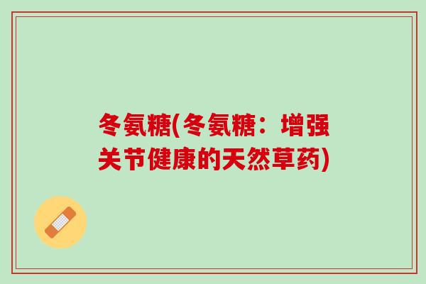 冬氨糖(冬氨糖：增强关节健康的天然草药)