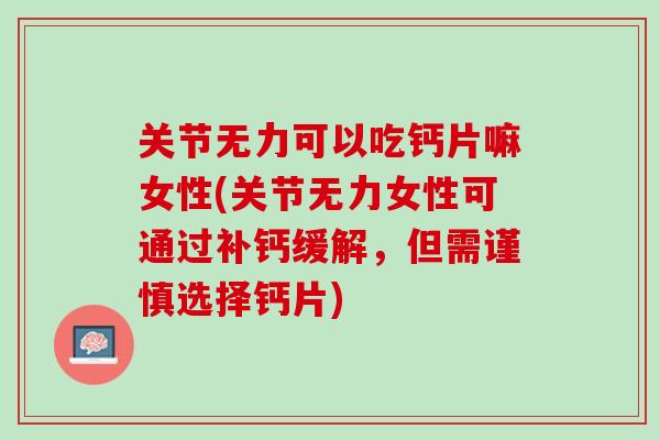 关节无力可以吃钙片嘛女性(关节无力女性可通过补钙缓解，但需谨慎选择钙片)