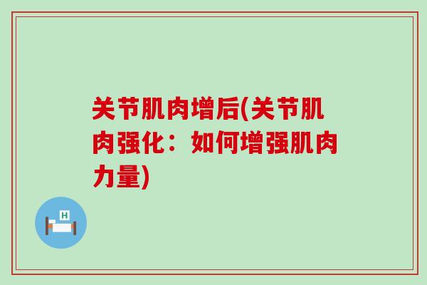 关节肌肉增后(关节肌肉强化：如何增强肌肉力量)