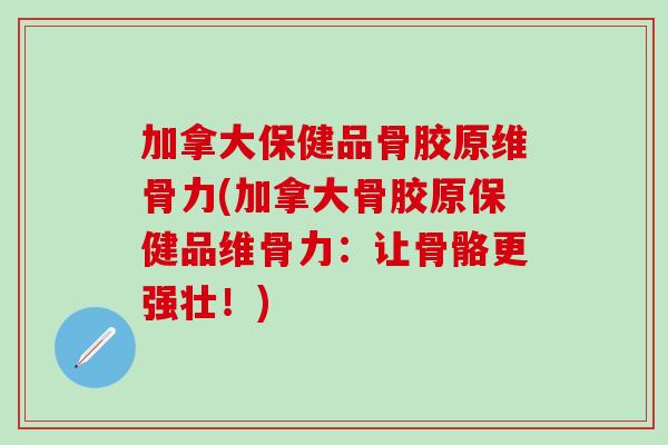 加拿大保健品骨胶原维骨力(加拿大骨胶原保健品维骨力：让骨骼更强壮！)