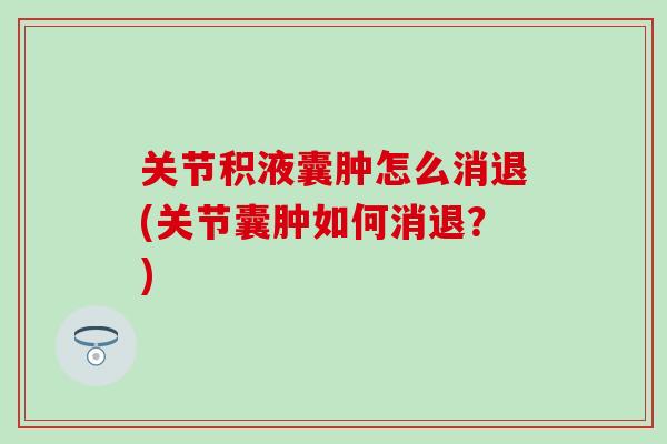 关节积液囊肿怎么消退(关节囊肿如何消退？)