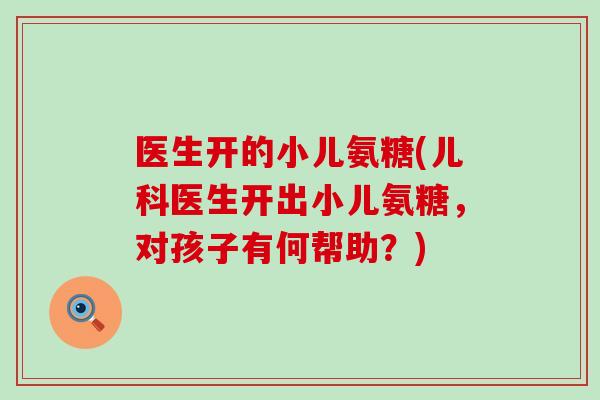 医生开的小儿氨糖(儿科医生开出小儿氨糖，对孩子有何帮助？)