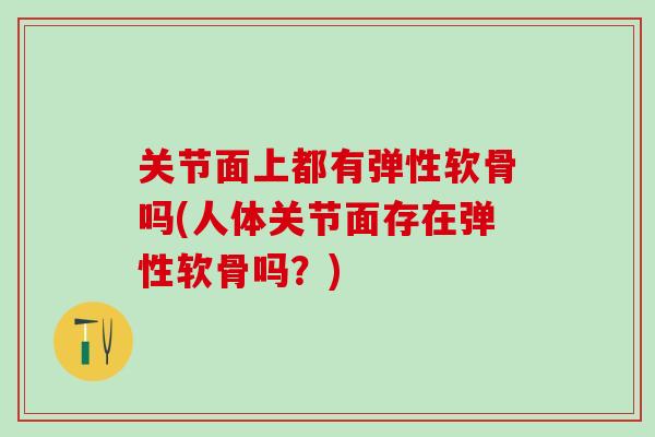 关节面上都有弹性软骨吗(人体关节面存在弹性软骨吗？)