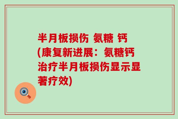 半月板损伤 氨糖 钙(康复新进展：氨糖钙治疗半月板损伤显示显著疗效)