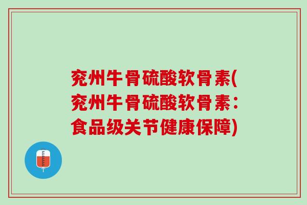 兖州牛骨硫酸软骨素(兖州牛骨硫酸软骨素：食品级关节健康保障)
