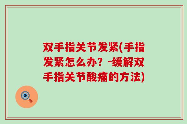 双手指关节发紧(手指发紧怎么办？－缓解双手指关节酸痛的方法)