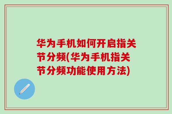 华为手机如何开启指关节分频(华为手机指关节分频功能使用方法)