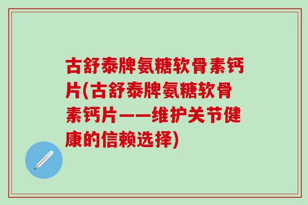 古舒泰牌氨糖软骨素钙片(古舒泰牌氨糖软骨素钙片——维护关节健康的信赖选择)