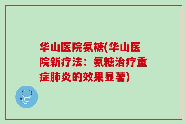 华山医院氨糖(华山医院新疗法：氨糖治疗重症肺炎的效果显著)