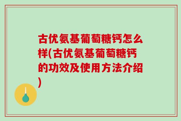 古优氨基葡萄糖钙怎么样(古优氨基葡萄糖钙的功效及使用方法介绍)