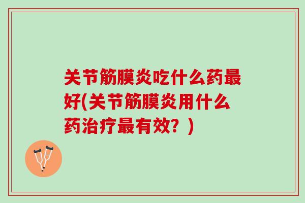 关节筋膜炎吃什么药最好(关节筋膜炎用什么药治疗最有效？)